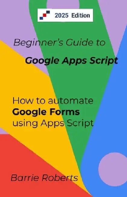 Beginner's Guide to Google Apps Script 2 - Forms by Barrie Roberts