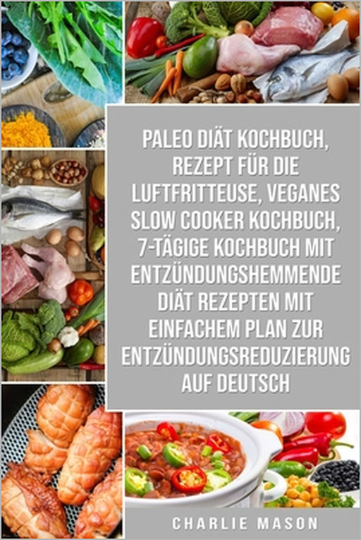 Paleo Diät Kochbuch & Rezept für die Luftfritteuse & Veganes Slow Cooker Kochbuch & 7-tägige Kochbuch mit entzündungshemmende Diät Rezepten Mit einfac by Charlie Mason