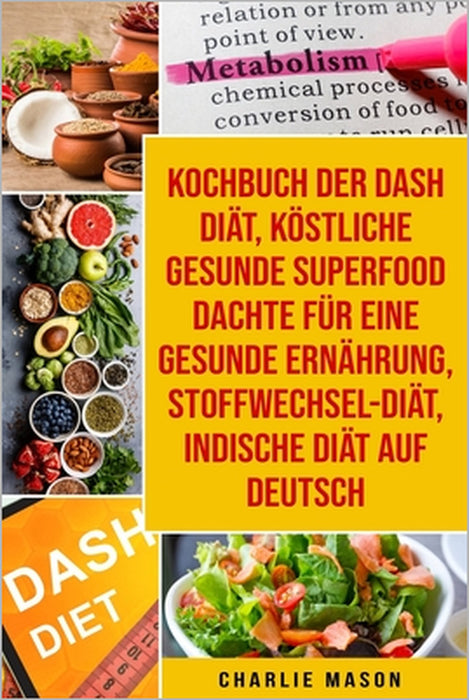 Kochbuch der Dash Diät, Köstliche gesunde Superfood dachte für eine gesunde Ernährung, Stoffwechsel-Diät, Indische Diät Auf Deutsch by Charlie Mason