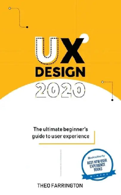 UX Design 2020: The Ultimate Beginner's Guide to User Experience by Theo Farrington