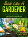 Think Like A Gardener: The Perfect Gardening Book For Beginners To Learn The Why's of Growing Plants by Gaia Min