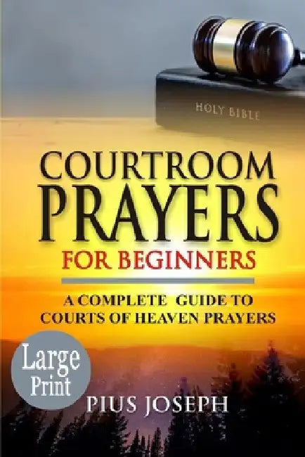 Courtroom Prayers for Beginners: A Complete Guide to Courts of Heaven Prayers by Pius Joseph