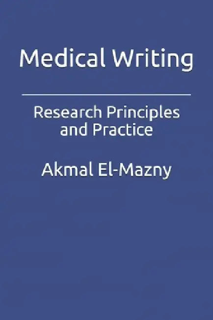 Medical Writing: Research Principles and Practice by Akmal El-Mazny