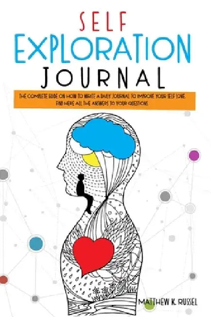 Self Exploration Journal: The Complete Guide on How to Write a Daily Journal to Improve Your Self Love. Find Here All The Answers to Your Questions. by Matthew K. Russel