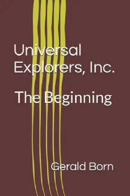 Universal Explorers, Inc.: The Beginning by Gerald Born