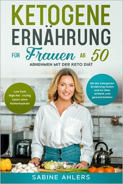 Ketogene Ernährung für Frauen ab 50: Abnehmen mit der Keto Diät: Low Carb High Fat - richtig essen ohne Kohlenhydrate. Mit der ketogenen Ernährung hei by Sabine Ahlers