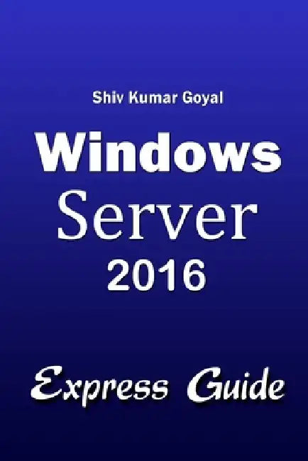 Windows Server 2016 Express Guide by Shiv Kumar Goyal