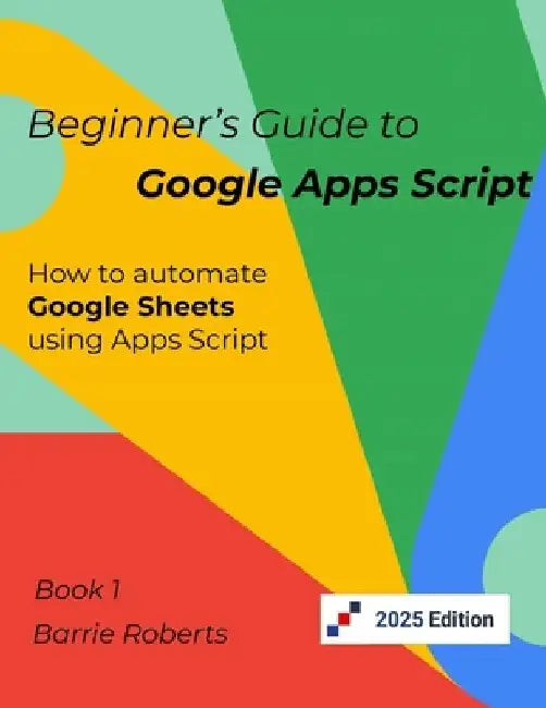Beginner's Guide to Google Apps Script 1 - Sheets by Barrie Roberts