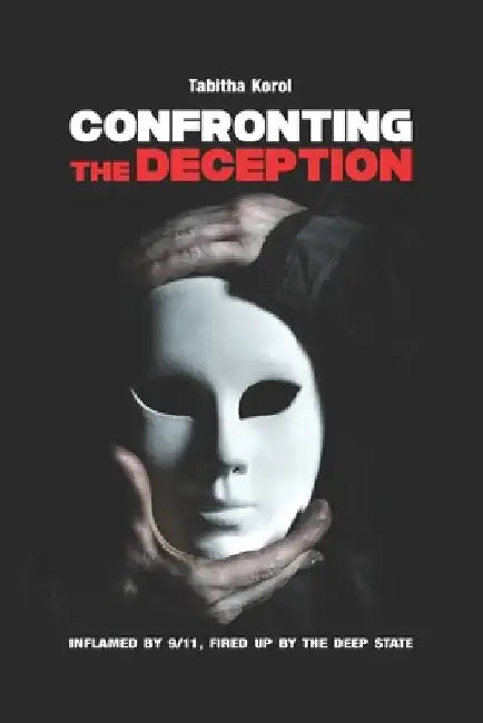 Confronting the Deception: Inflamed by 9/11, Fired up by the Deep State by Tabitha Korol