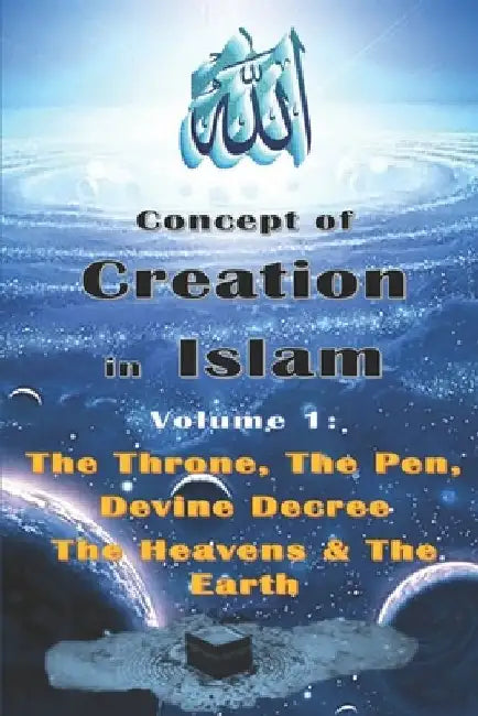 Concept of Creation in Islam: Volume 1: The Throne, The Pen, Divine Decree The Heavens & The Earth by Maria Yaseen