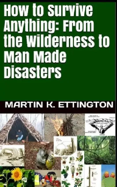 How to Survive Anything: From the Wilderness to Man Made Disasters by Martin K. Ettington