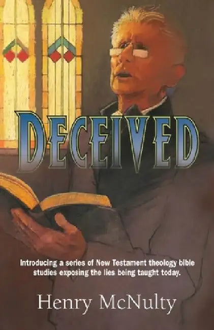 Deceived: Introducing a series of New Testament theology bible studies exposing the lies being taught today. by Henry McNulty