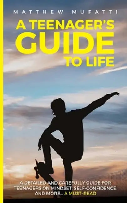 A Teenager's Guide to Life: A Detailed and Carefully Guide for Teenagers on Mindset, Self-Confidence, and More... by Matthew Mufatti