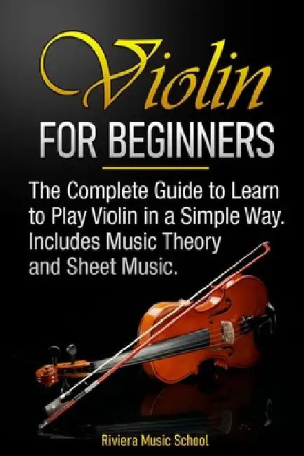 Violin for Beginners: The Complete Guide to Learn to Play Violin in a Simple Way. Includes Music Theory and Sheet Music by Riviera Music School