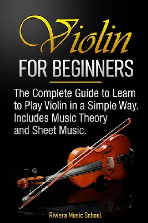 Violin for Beginners: The Complete Guide to Learn to Play Violin in a Simple Way. Includes Music Theory and Sheet Music by Riviera Music School