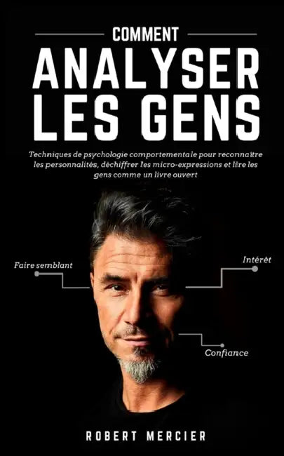 Comment Analyser Les Gens: Techniques de psychologie comportementale pour reconnaître les personnalités, déchiffrer les micro-expressions et lire by Robert Mercier