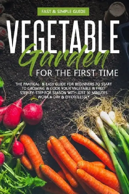 Vegetable Garden for the First Time: The Practical & Simple Guide for Beginners to Grow & Cookvegetables by David Green