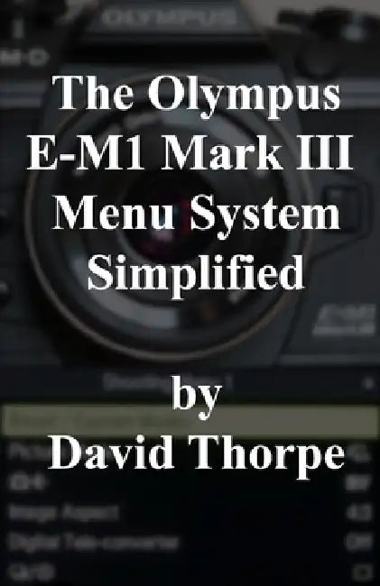 The Olympus E-M1 Mark III Menu System Simplified by David Thorpe