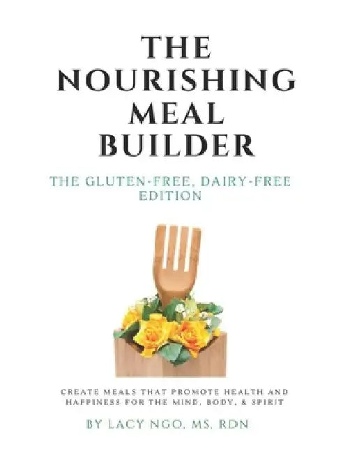 The Nourishing Meal Builder: The Gluten Free, Dairy Free Edition: How to Create Meals that Promote Health, Happiness, & Healing by Rd Lacy Ngo