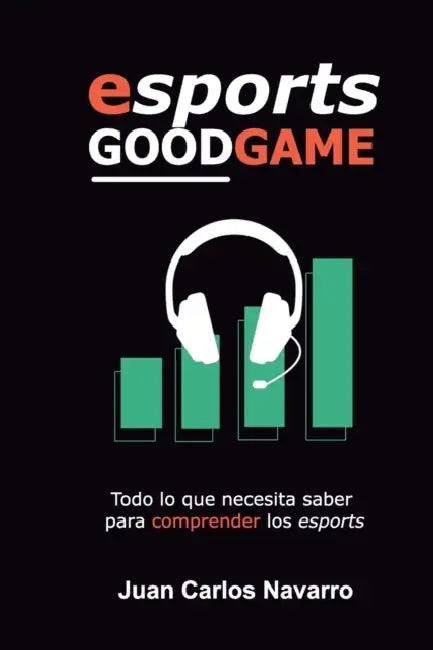 Esports, Good Game: Todo lo que necesita saber para comprender los esports by Juan Carlos Navarro
