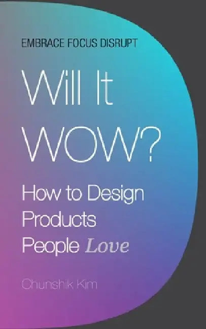 Will It Wow?: How to Design Products People Love by Chunshik Kim