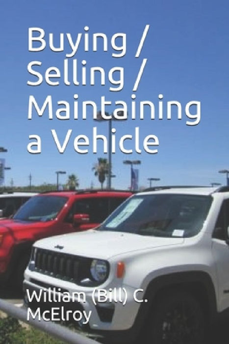 Buying / Selling / Maintaining a Vehicle by William (Bill) C. McElroy