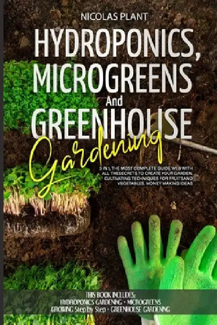 HYDROPONICS, MICROGREENS and GREENHOUSE GARDENING: 3 in 1, the Most Complete Guide Web with All the Secrets to Create Your Garden. Cultivating Techniq by Nicolas Plant