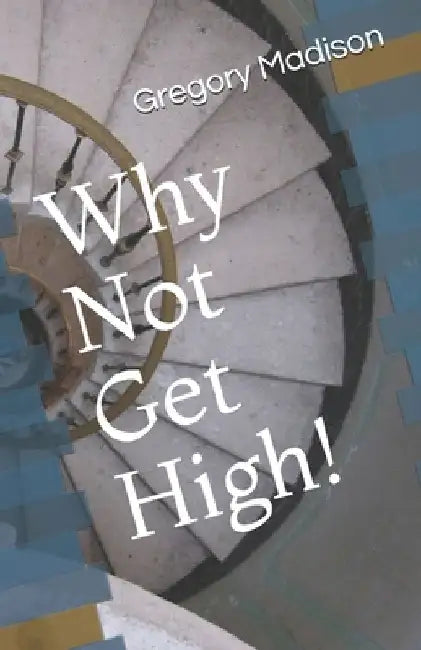 Why Not Get High! by Gregory L. Madison