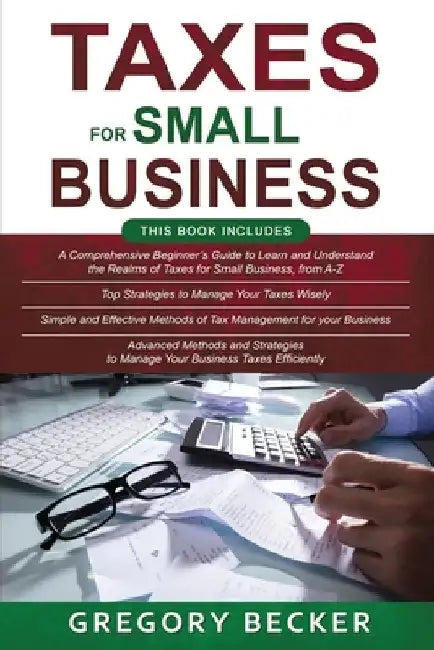 Taxes for Small Business: 4 in 1- Beginner's Guide+ Top Strategies+ Simple and Effective methods+ Advanced Methods and strategies to manage your by Gregory Becker