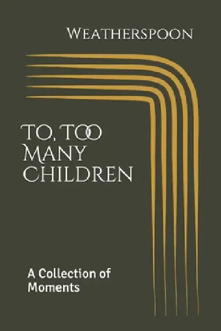 To, Too Many Children: A Collection of Moments by Weatherspoon by Weatherspoon