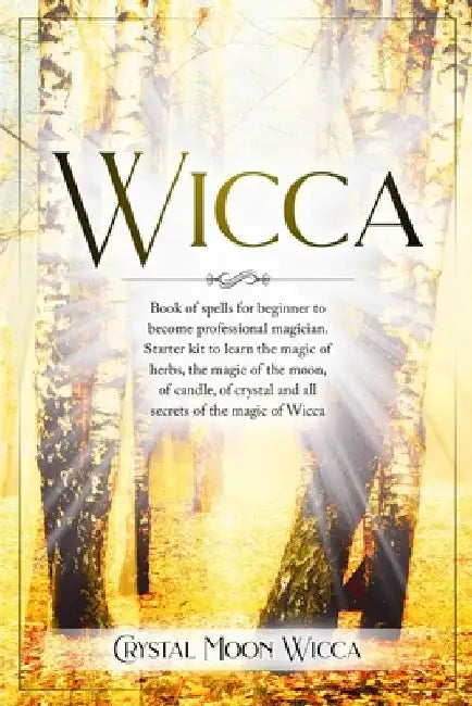 Wicca: Book of spells for beginner to become professional magician. Starter kit to learn the magic of herbs, the magic of the by Crystal Moon Wicca