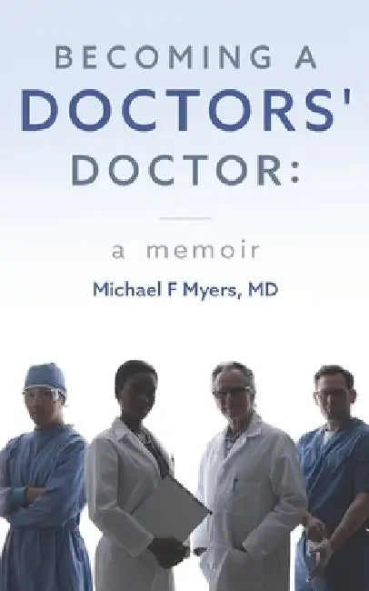 Becoming a Doctors' Doctor: A Memoir by Michael F. Myers