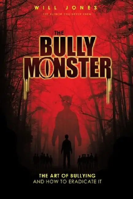 The Bully Monster: The Art of Bullying and How to Eradicate It by Will Jones
