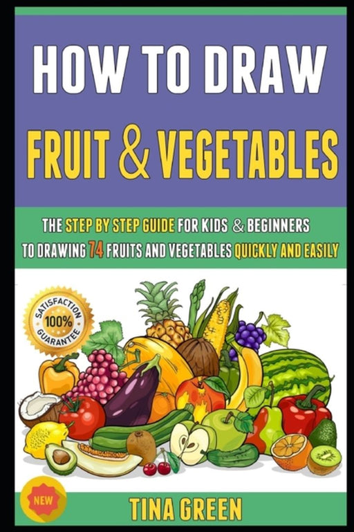 How To Draw Fruit And Vegetables: The Step By Step Guide For Kids & Beginners To Drawing 74 Fruits by Martin, Roy