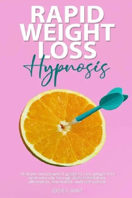 Rapid Weight Loss Hypnosis: Ultimate and Powerful Guide to Lose Weight Fast and Naturally through Daily Meditation, Affirmation, Mini-Habits, and by Jodie K. Hunt
