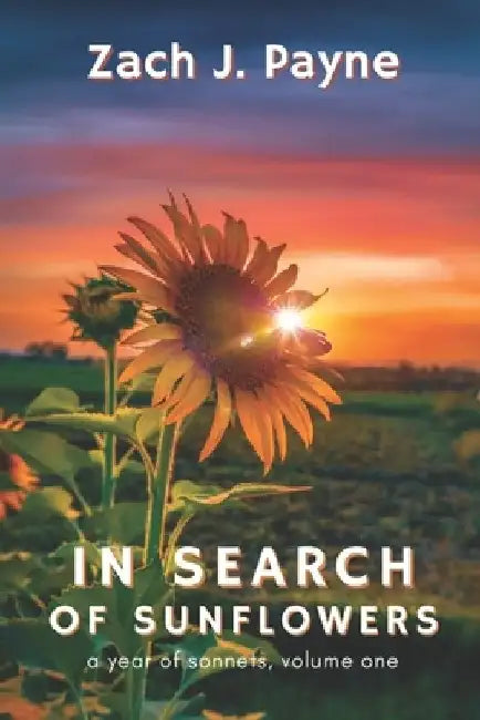 In Search of Sunflowers: A Year of Sonnets, Volume 1 by Zach Payne