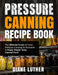 Pressure Canning Recipe Book: The Ultimate Guide of Home Pressure Canning for Everyone to Enjoy Simple Tasty Canned Food by Diane Luther