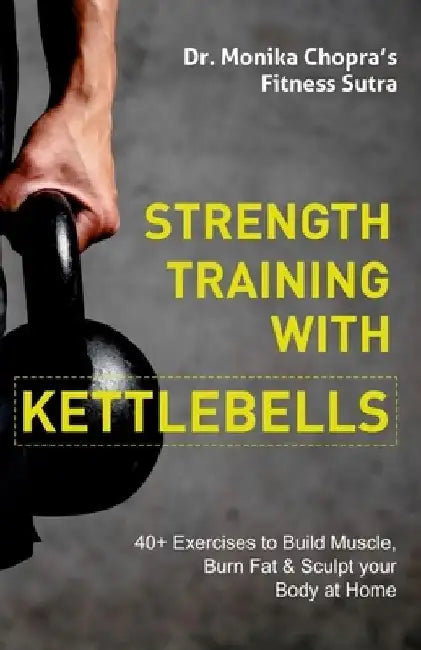 Strength Training with Kettlebells: 40+ Exercises to Build Muscle, Burn Fat & Sculpt your Body at Home by Monika Chopra
