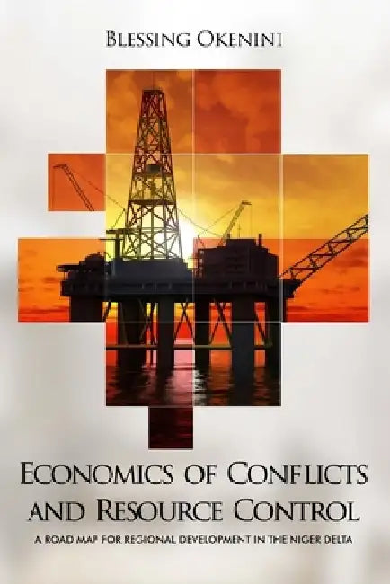 Economics of Conflicts and Resource Control: A Road Map for Regional Development in the Niger Delta by Blessing Okenini