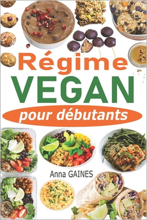 Régime vegan pour débutants: Guide de cuisine vegan pour tous les jours et préparation des repas en moins de 2h pour toute la semaine + 40 recettes by Anna Gaines