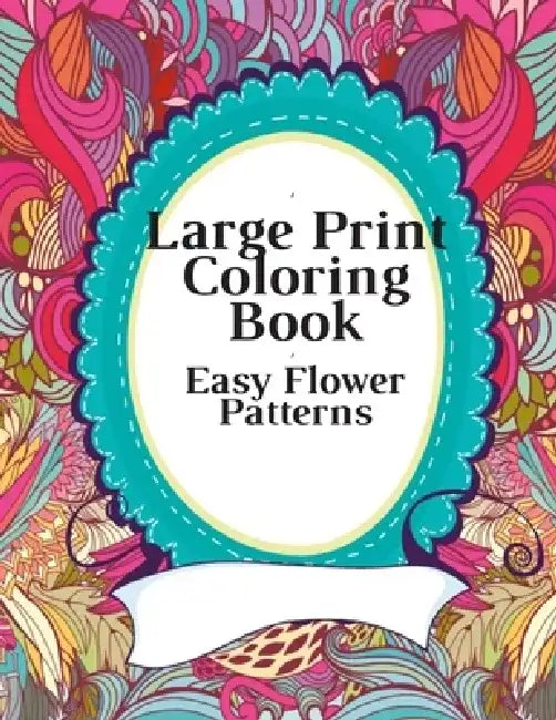 Large Print Coloring Book Easy Flower Patterns: An Adult Coloring Book with Bouquets, Wreaths, Swirls, Patterns, Decorations, Inspirational Designs, a by Flower Coloeing Book