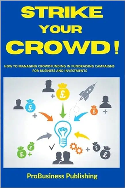 Strike Your Crowd!: How To Managing Crowdfunding in Fundraising Campaigns For Business And Investments by Publishing, Probusiness