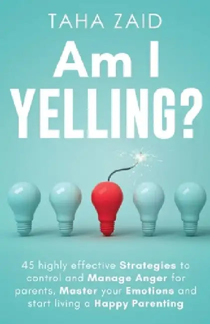 Am I Yelling: 45 Highly Effective Strategies to Control and Manage Anger for Parents, Master your Emotions and Start Living a Happy Parenting by Taha Zaid