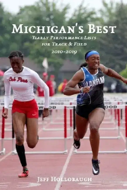 Michigan's Best: Yearly Performance Lists for High School Track & Field 2010-2019 by Jeff Hollobaugh