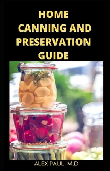 Home Canning and Preservation Guide: Complete Guide to Home Canning and Preserving Plus recipes by Alex Paul M. D.