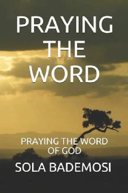 Praying the Word: Praying the Word of God by Sola Bademosi