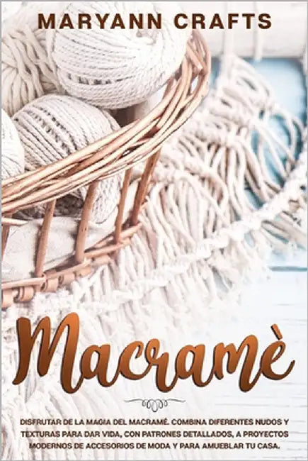 Macramè: Disfrutar De La Magia Del Macramé. Combina Diferentes Nudos Y Texturas Para Dar Vida, Con Patrones Detallados, A Proye by Crafts, Maryann