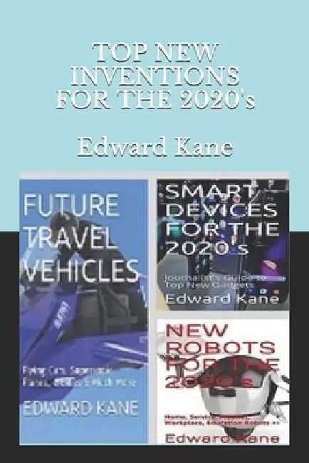 TOP NEW INVENTIONS FOR THE 2020's: Smart Devices, Future Travel Vehicles, Top Robots by Maryanne Kane