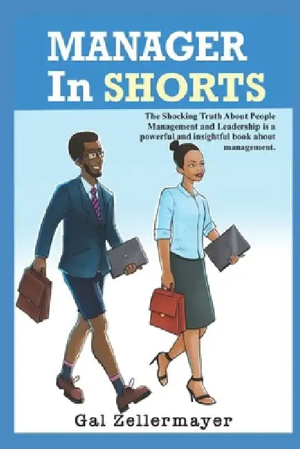 MANAGER In SHORTS: The shocking truth about people management and leadership by Gal Zellermayer