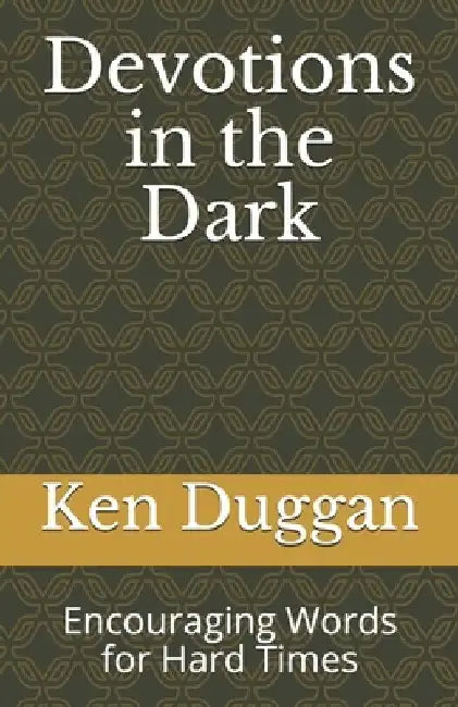 Devotions in the Dark: Encouraging Words for Hard Times by Ken Duggan
